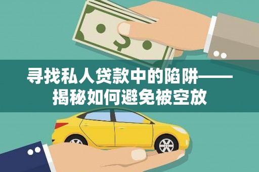 北海新区寻找私人贷款中的陷阱——揭秘如何避免被空放