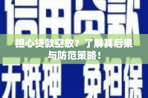 枞阳担心贷款空放？了解其后果与防范策略！