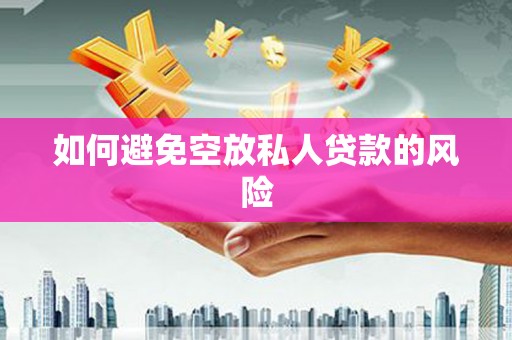 玉林如何避免空放私人贷款的风险