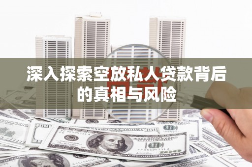 米东深入探索空放私人贷款背后的真相与风险