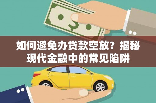 三地门如何避免办贷款空放？揭秘现代金融中的常见陷阱