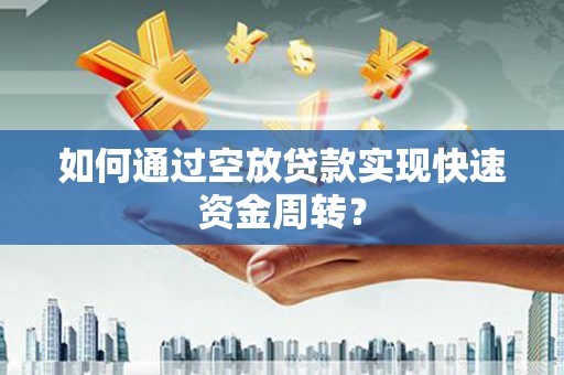 朔州如何通过空放贷款实现快速资金周转？