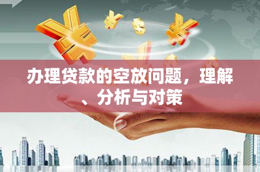 喀喇沁旗办理贷款的空放问题，理解、分析与对策