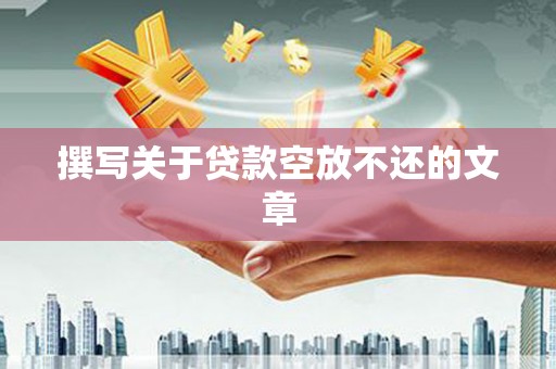 枞阳撰写关于贷款空放不还的文章