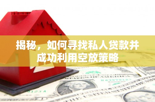 辉南揭秘，如何寻找私人贷款并成功利用空放策略
