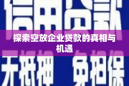 湖滨探索空放企业贷款的真相与机遇