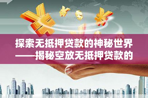 石渠探索无抵押贷款的神秘世界——揭秘空放无抵押贷款的魅力与风险
