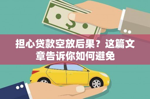 索县担心贷款空放后果？这篇文章告诉你如何避免