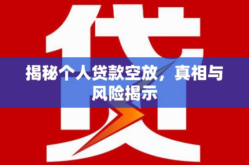后壁揭秘个人贷款空放，真相与风险揭示