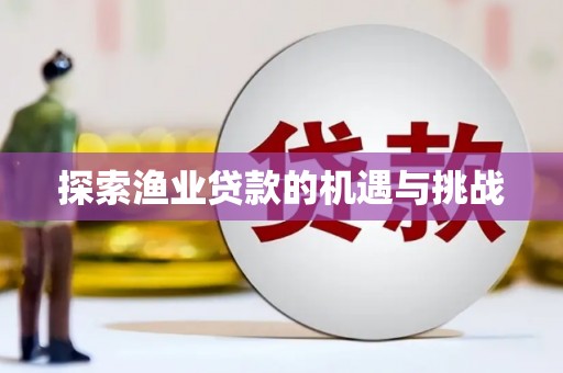 颍泉探索渔业贷款的机遇与挑战