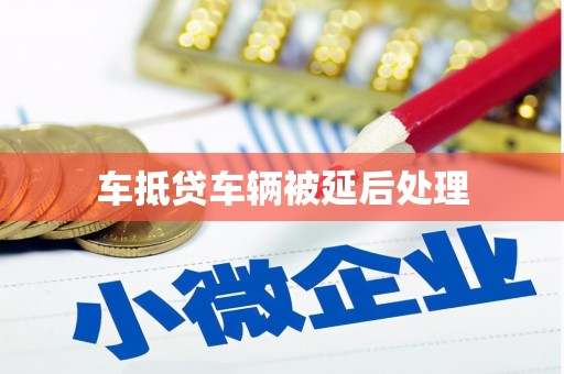 南明车抵贷车辆被延后处理