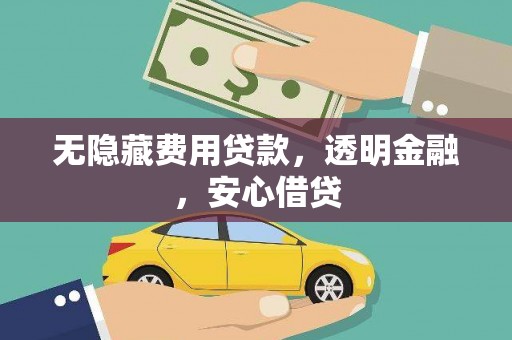 汉源无隐藏费用贷款，透明金融，安心借贷