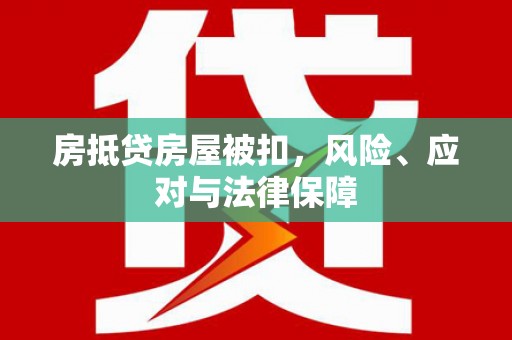 汉源房抵贷房屋被扣，风险、应对与法律保障