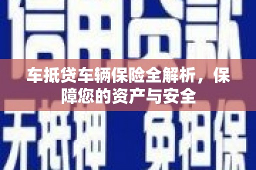 黄州车抵贷车辆保险全解析，保障您的资产与安全