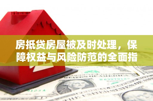 泰州房抵贷房屋被及时处理，保障权益与风险防范的全面指南