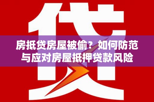 娄烦房抵贷房屋被偷？如何防范与应对房屋抵押贷款风险