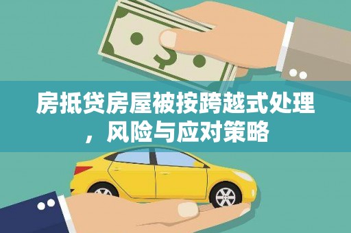 汉源房抵贷房屋被按跨越式处理，风险与应对策略