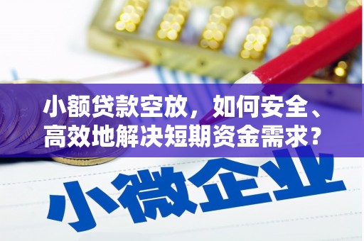 炉霍小额贷款空放，如何安全、高效地解决短期资金需求？