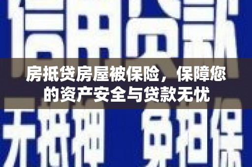 南宁房抵贷房屋被保险，保障您的资产安全与贷款无忧