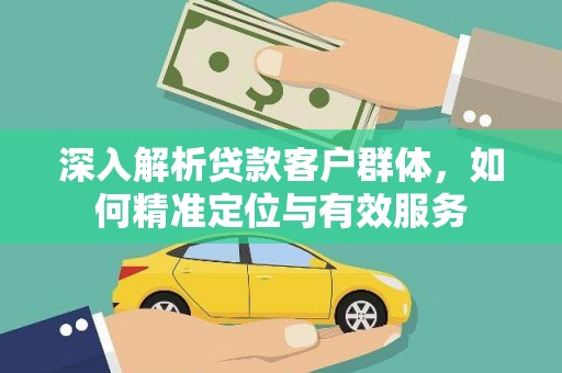 汉源深入解析贷款客户群体，如何精准定位与有效服务