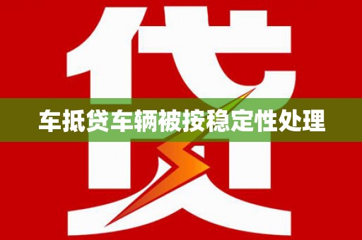 磐安车抵贷车辆被按稳定性处理