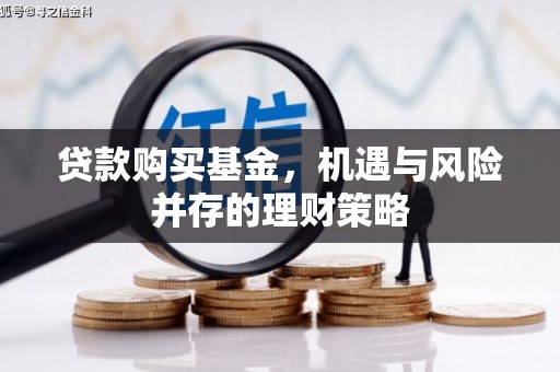洪湖贷款购买基金，机遇与风险并存的理财策略