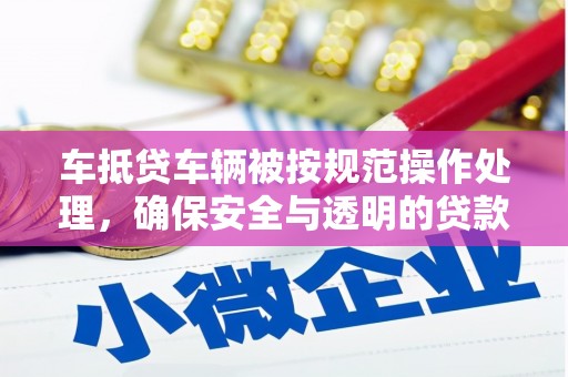 古城车抵贷车辆被按规范操作处理，确保安全与透明的贷款流程