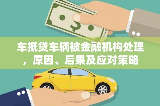 昭化车抵贷车辆被金融机构处理，原因、后果及应对策略
