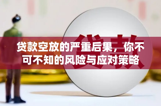让胡路贷款空放的严重后果，你不可不知的风险与应对策略